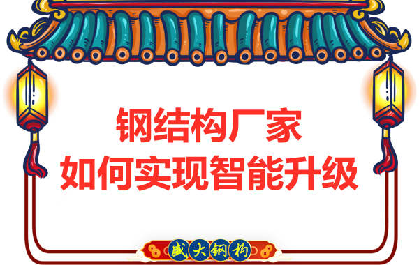 鋼結(jié)構(gòu)廠家在生產(chǎn)設計上怎么樣實現(xiàn)智能升級