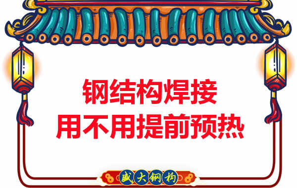 山西鋼結(jié)構(gòu)加工廠，焊接前還用預(yù)熱？
