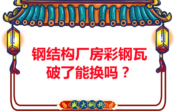 鋼結(jié)構(gòu)廠房彩鋼瓦破了能換嗎？聽聽大同鋼結(jié)構(gòu)公司怎么說