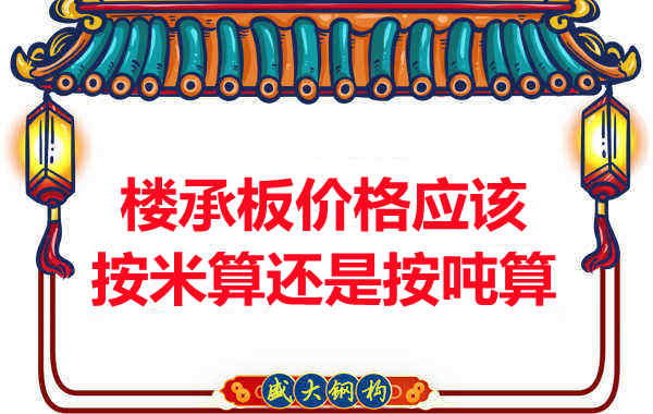 樓承板價(jià)格按平方還是按噸算？樓承板廠家告訴你真相