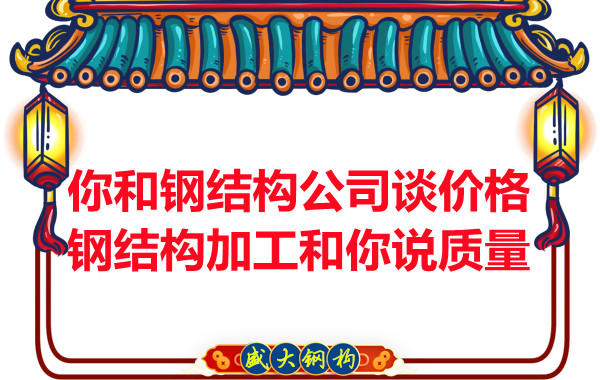 你和鋼結(jié)構(gòu)公司談價格，鋼結(jié)構(gòu)加工和你說質(zhì)量